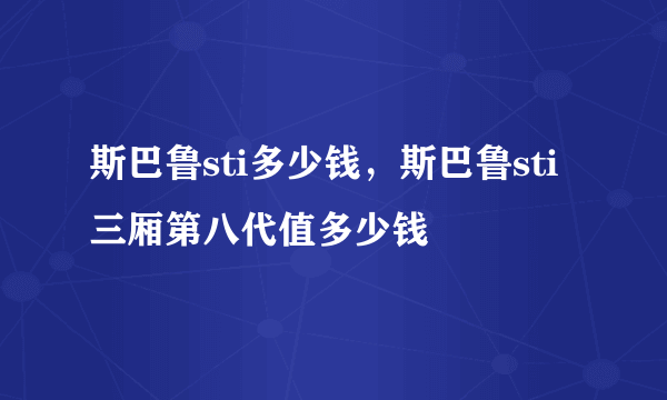 斯巴鲁sti多少钱，斯巴鲁sti三厢第八代值多少钱