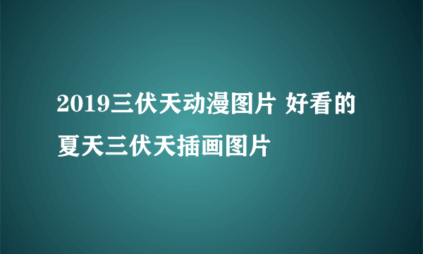 2019三伏天动漫图片 好看的夏天三伏天插画图片