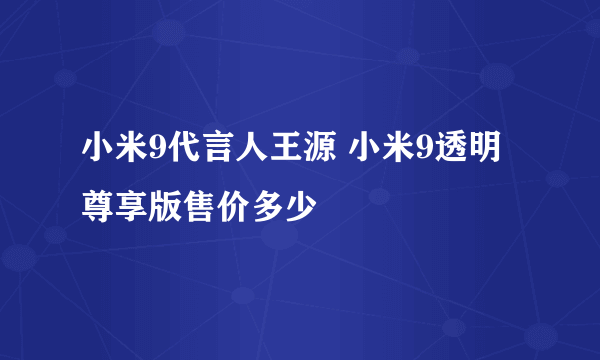 小米9代言人王源 小米9透明尊享版售价多少