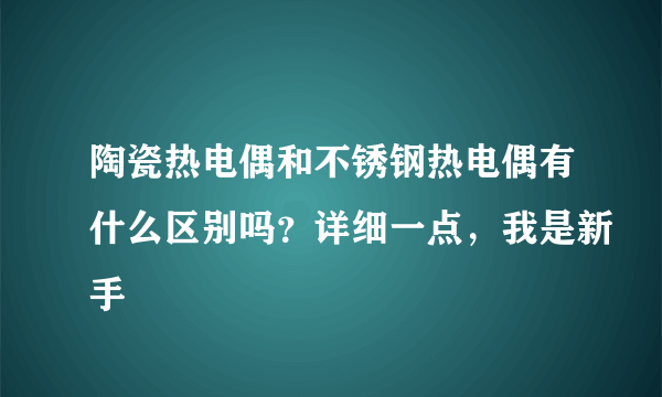 陶瓷热电偶和不锈钢热电偶有什么区别吗？详细一点，我是新手