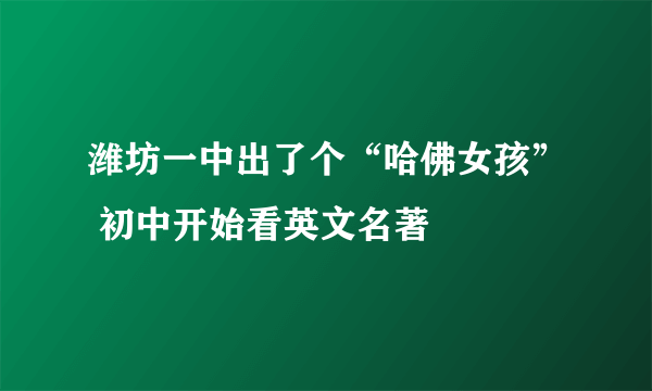 潍坊一中出了个“哈佛女孩” 初中开始看英文名著