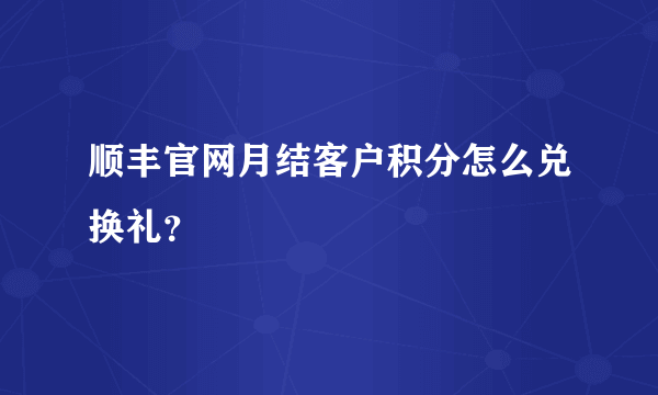 顺丰官网月结客户积分怎么兑换礼？