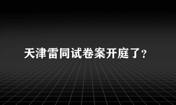 天津雷同试卷案开庭了？