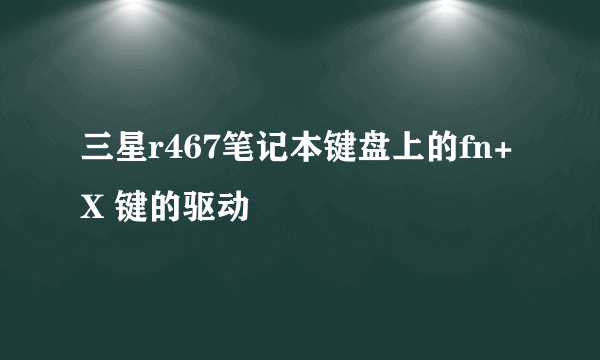 三星r467笔记本键盘上的fn+X 键的驱动