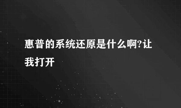 惠普的系统还原是什么啊?让我打开