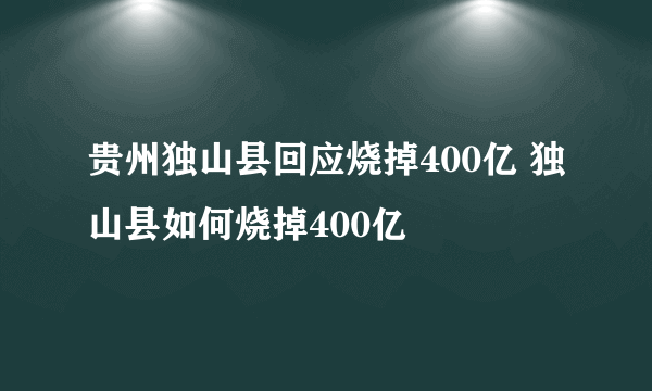 贵州独山县回应烧掉400亿 独山县如何烧掉400亿