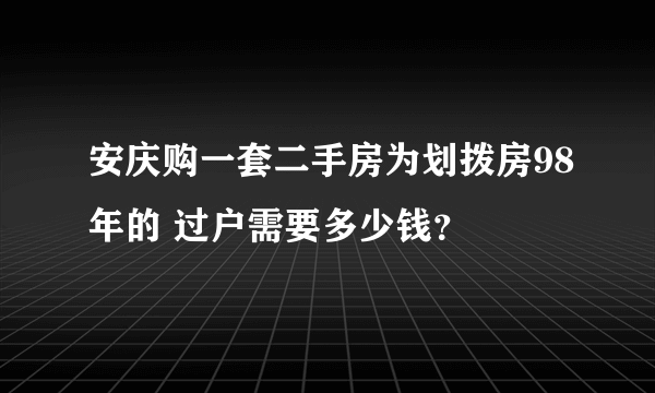 安庆购一套二手房为划拨房98年的 过户需要多少钱？