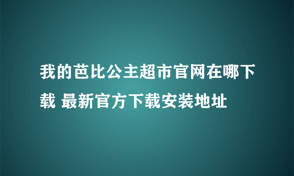 我的芭比公主超市官网在哪下载 最新官方下载安装地址