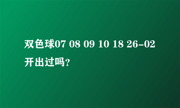 双色球07 08 09 10 18 26-02开出过吗？