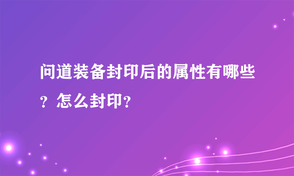 问道装备封印后的属性有哪些？怎么封印？