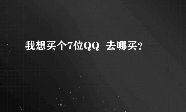 我想买个7位QQ  去哪买？