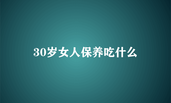 30岁女人保养吃什么