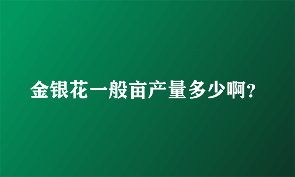 金银花一般亩产量多少啊？