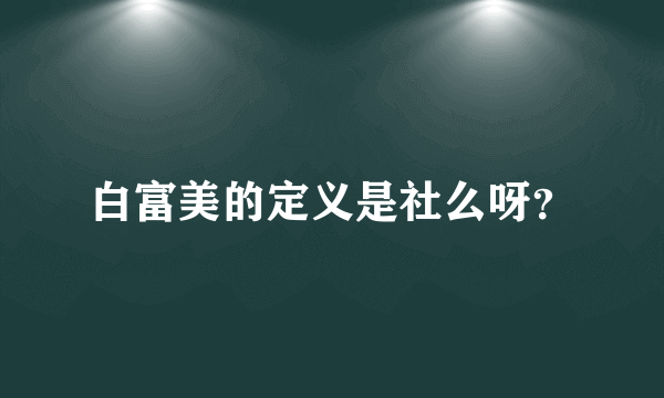 白富美的定义是社么呀？