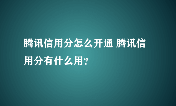 腾讯信用分怎么开通 腾讯信用分有什么用？