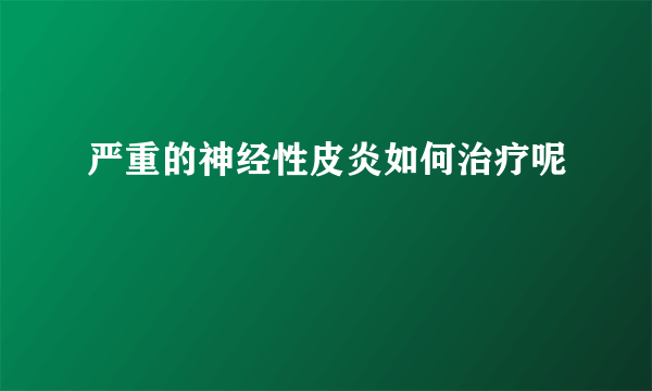 严重的神经性皮炎如何治疗呢