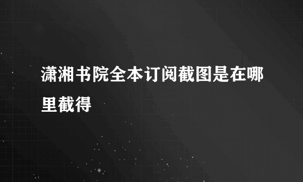 潇湘书院全本订阅截图是在哪里截得