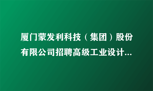 厦门蒙发利科技（集团）股份有限公司招聘高级工业设计师、软体家具设计师、平面设计，色彩搭配师