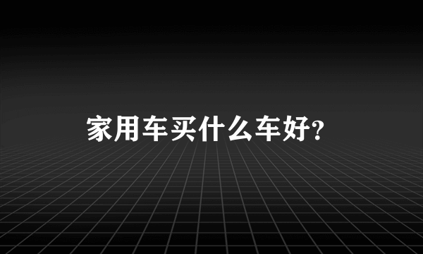 家用车买什么车好？