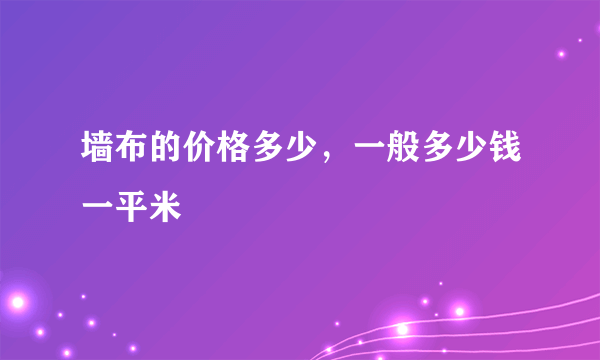 墙布的价格多少，一般多少钱一平米