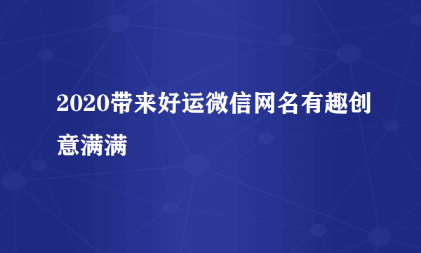 2020带来好运微信网名有趣创意满满