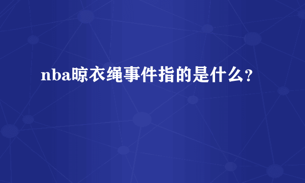 nba晾衣绳事件指的是什么？