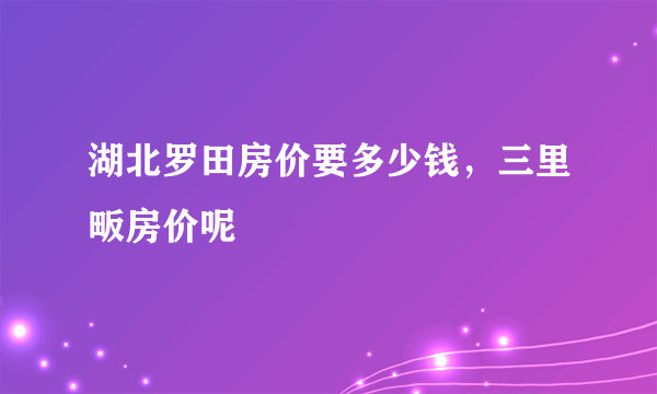 湖北罗田房价要多少钱，三里畈房价呢