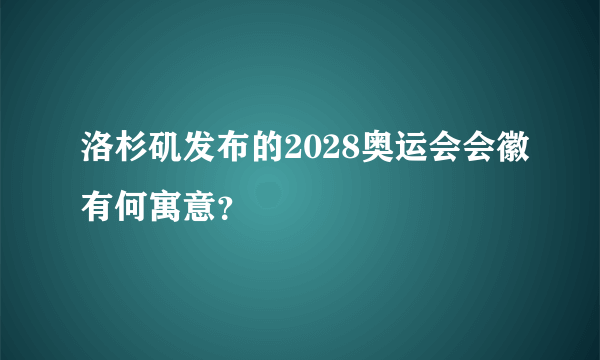 洛杉矶发布的2028奥运会会徽有何寓意？