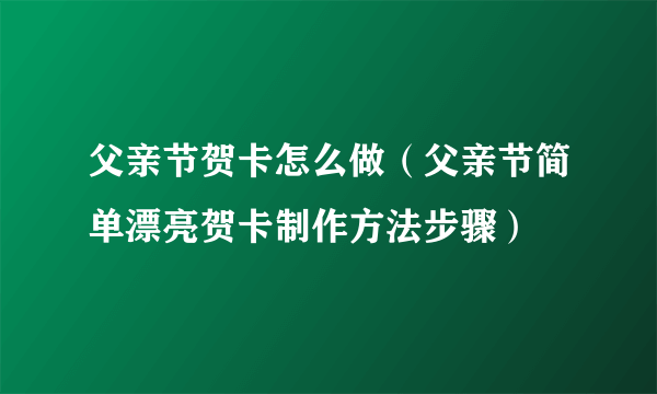 父亲节贺卡怎么做（父亲节简单漂亮贺卡制作方法步骤）