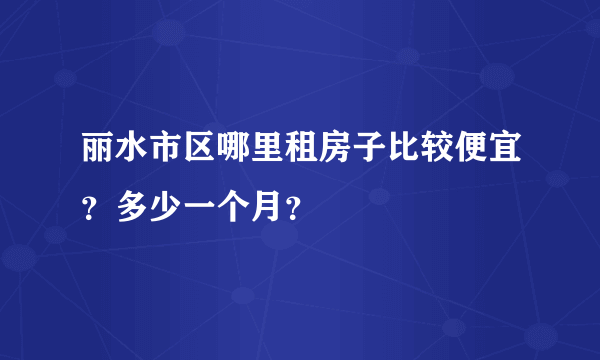 丽水市区哪里租房子比较便宜？多少一个月？