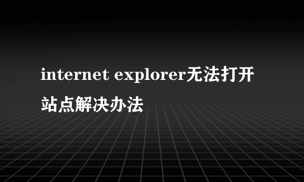 internet explorer无法打开站点解决办法