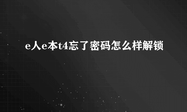 e人e本t4忘了密码怎么样解锁