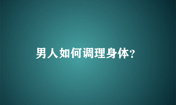 男人如何调理身体？