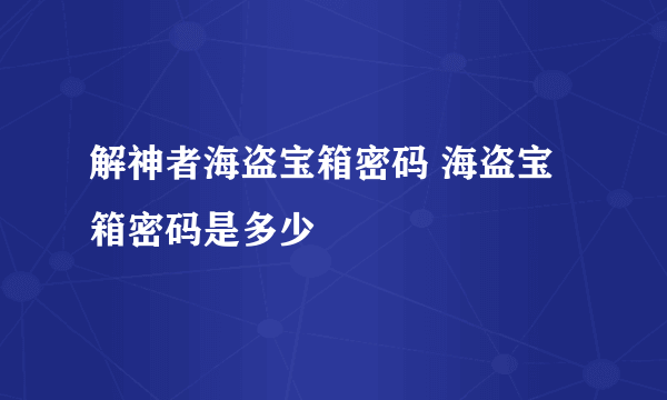 解神者海盗宝箱密码 海盗宝箱密码是多少