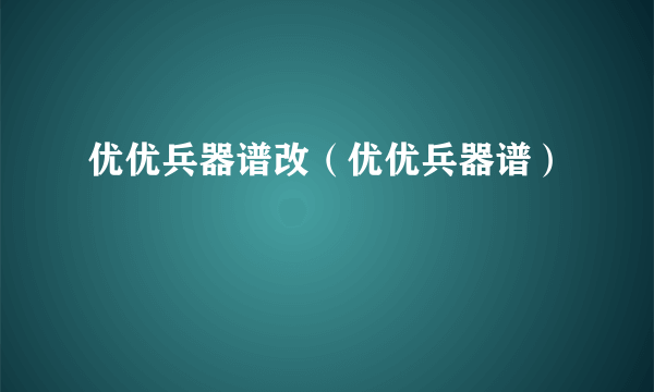 优优兵器谱改（优优兵器谱）