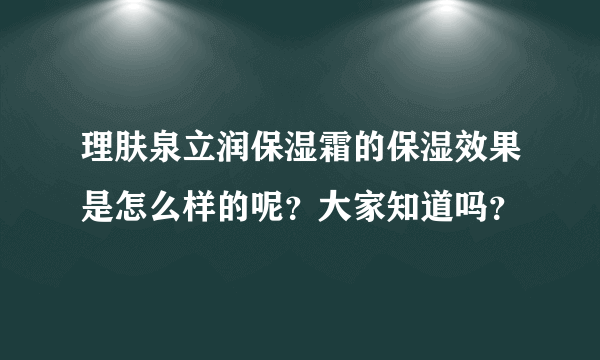 理肤泉立润保湿霜的保湿效果是怎么样的呢？大家知道吗？