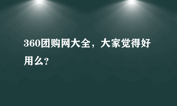 360团购网大全，大家觉得好用么？