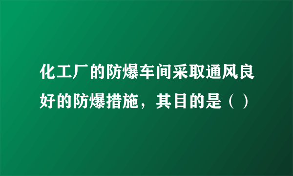 化工厂的防爆车间采取通风良好的防爆措施，其目的是（）