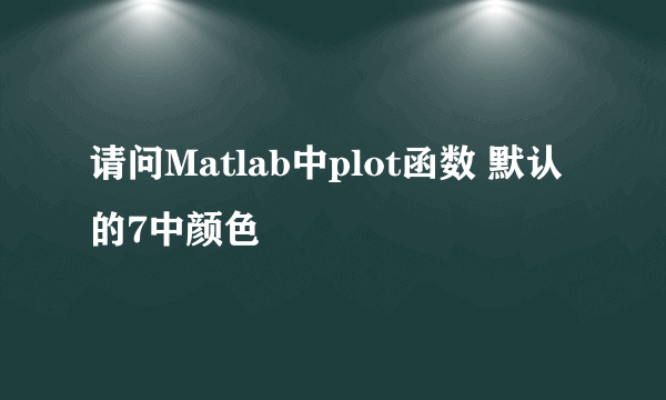 请问Matlab中plot函数 默认的7中颜色