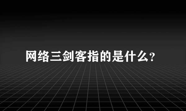 网络三剑客指的是什么？