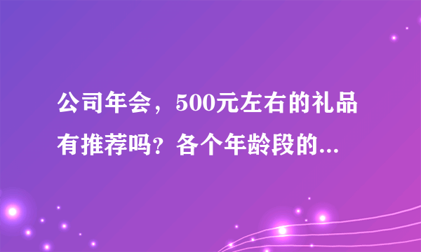 公司年会，500元左右的礼品有推荐吗？各个年龄段的人群都有。？