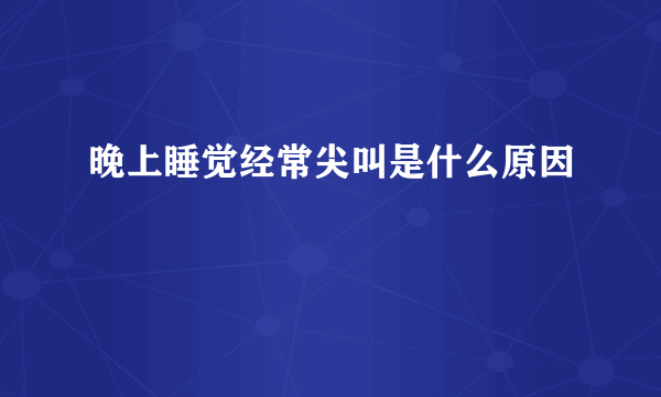 晚上睡觉经常尖叫是什么原因