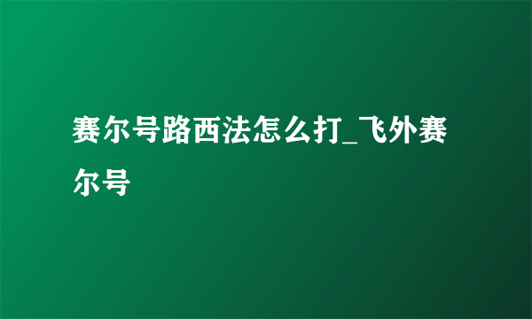 赛尔号路西法怎么打_飞外赛尔号