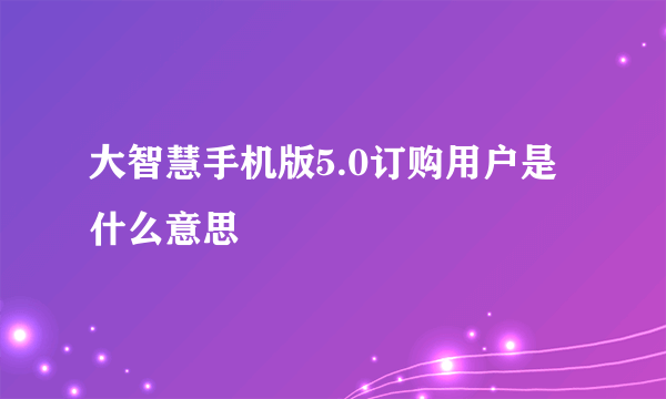 大智慧手机版5.0订购用户是什么意思