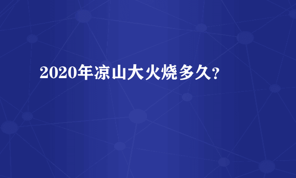 2020年凉山大火烧多久？