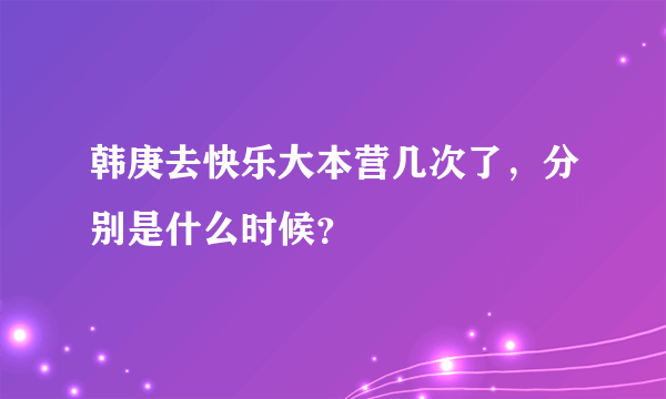 韩庚去快乐大本营几次了，分别是什么时候？