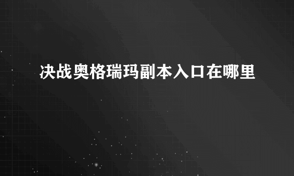 决战奥格瑞玛副本入口在哪里