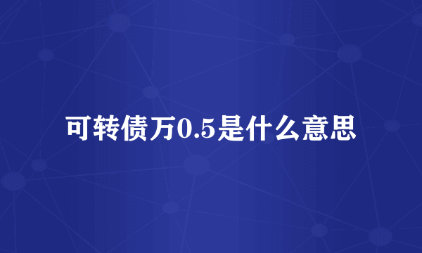 可转债万0.5是什么意思