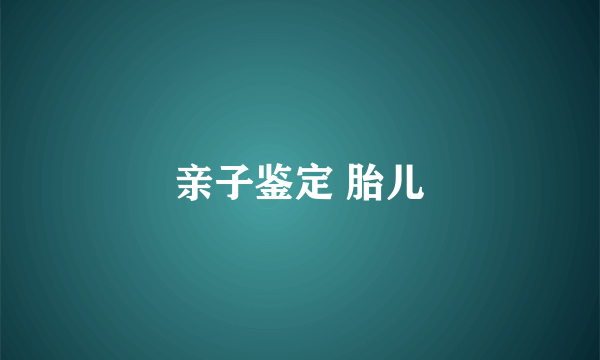 亲子鉴定 胎儿