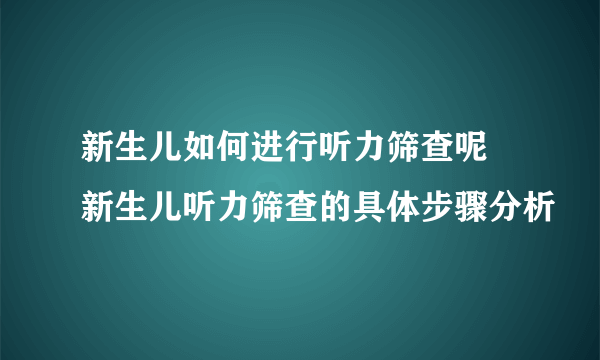 新生儿如何进行听力筛查呢 新生儿听力筛查的具体步骤分析